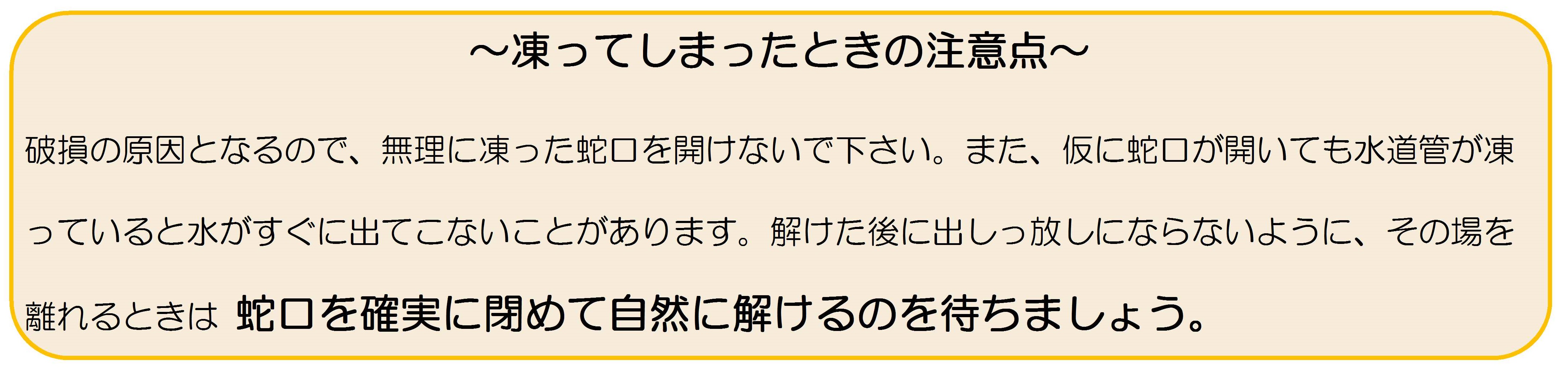 凍ってしまった蛇口は無理に開けないようにして下さい。解けるまで待ちましょう。